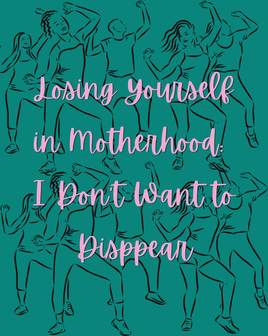 Losing Yourself in Motherhood: I Don’t Want to Disappear